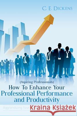 (Aspiring Professionals) How To Enhance Your Professional Performance and Productivity: Aggrandizing Your Personal Operating System Dickens, C. E. 9781482030358 Createspace - książka