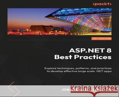 ASP.NET 8 Best Practices: Explore techniques, patterns, and practices to develop effective large-scale .NET web apps Jonathan R. Danylko 9781837632121 Packt Publishing - książka