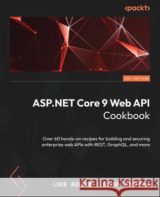 ASP.NET 9 Core Web API Cookbook: Recipes for building and securing modern web APIs with the power of REST, GraphQL, and more Luke Avedon Garry Cabrera 9781835880340 Packt Publishing - książka