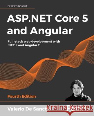 ASP.NET Core 5 and Angular - Fourth Edition: Full-stack web development with .NET 5 and Angular 11 Valerio De Sanctis 9781800560338 Packt Publishing - książka