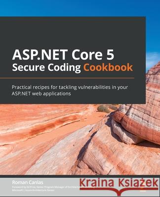 ASP.NET Core 5 Secure Coding Cookbook: Practical recipes for tackling vulnerabilities in your ASP.NET web applications Roman Canlas 9781801071567 Packt Publishing - książka