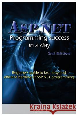 ASP.NET Programming Success in a Day: Beginners Guide to Fast, Easy and Efficient Learning of ASP.NET Programming Sam Key 9781516805822 Createspace - książka