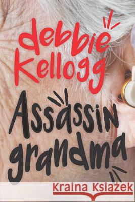 Assassin Grandma: Knitting Up the Raveled Sleeve of Crime Debbie Kellogg 9781796598476 Independently Published - książka