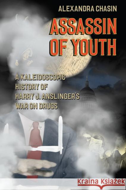 Assassin of Youth: A Kaleidoscopic History of Harry J. Anslinger's War on Drugs Alexandra Chasin 9780226276977 University of Chicago Press - książka