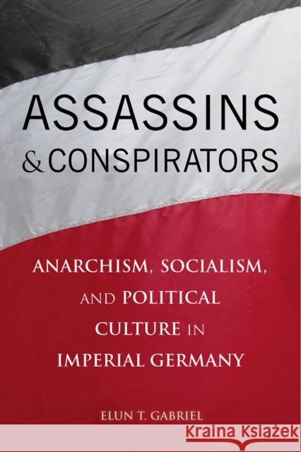 Assassins and Conspirators: Anarchism, Socialism, and Political Culture in Imperial Germany Gabriel, Elun 9780875804811 John Wiley & Sons - książka