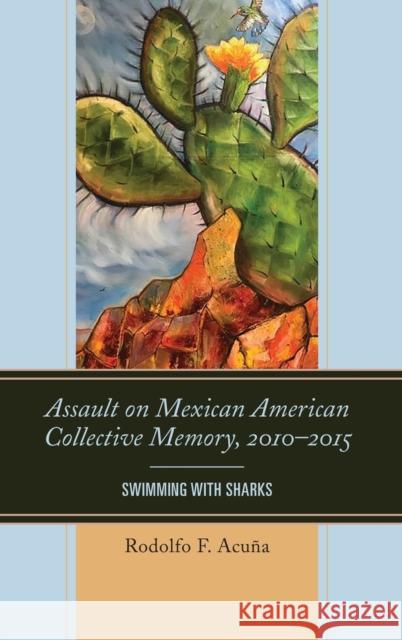 Assault on Mexican American Collective Memory, 2010-2015: Swimming with Sharks Rodolfo F. Acuna 9781498548236 Lexington Books - książka