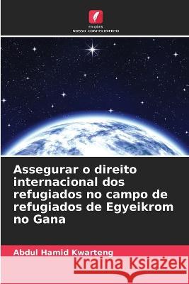 Assegurar o direito internacional dos refugiados no campo de refugiados de Egyeikrom no Gana Abdul Hamid Kwarteng 9786205341001 Edicoes Nosso Conhecimento - książka