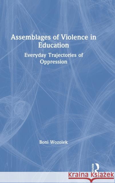 Assemblages of Violence in Education: Everyday Trajectories of Oppression Boni Wozolek 9780367688974 Routledge - książka