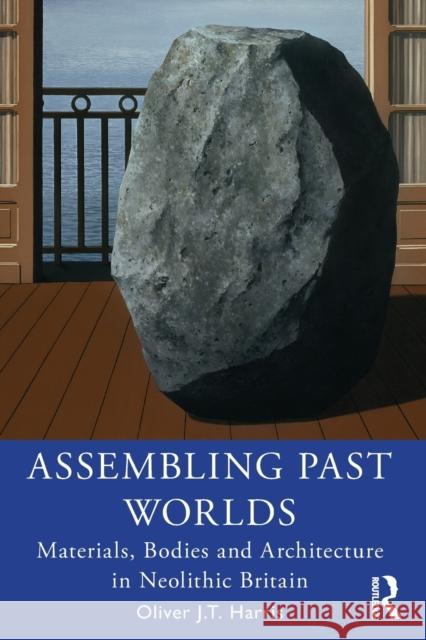 Assembling Past Worlds: Materials, Bodies and Architecture in Neolithic Britain Oliver J. T. Harris 9780367414917 Routledge - książka
