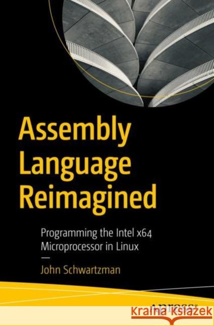 Assembly Language Reimagined: Programming the Intel x64 Microprocessor in Linux John Schwartzman 9798868817236 APress - książka