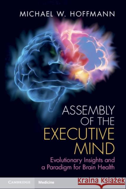 Assembly of the Executive Mind: Evolutionary Insights and a Paradigm for Brain Health Michael W. Hoffmann (University of Central Florida) 9781108456005 Cambridge University Press - książka