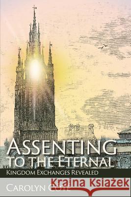 Assenting to the Eternal: Kingdom Exchanges Revealed Carolyn Cote 9781631992179 Energion Publications - książka