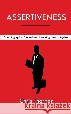 Assertiveness: Standing up for Yourself and Learning How to Say No Thorner, Chris 9781548161835 Createspace Independent Publishing Platform - książka