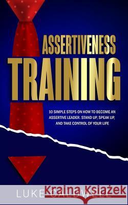 Assertiveness Training: 10 Simple Steps How to Become an Assertive Leader, Stand Up, Speak Up, and Take Control of Your Life Luke Caldwell 9781723463969 Createspace Independent Publishing Platform - książka