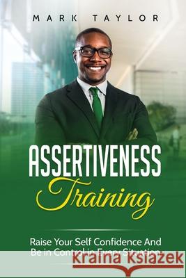 Assertiveness Training: Raise Your Self Confidence And Be in Control in Every Situation Mark Taylor   9781801490115 17 Books Publishing - książka