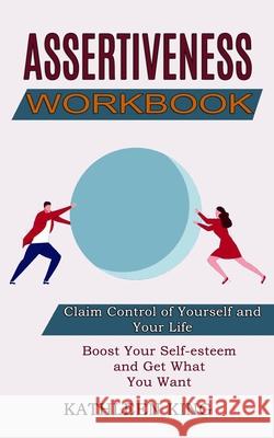 Assertiveness Workbook: Boost Your Self-esteem and Get What You Want (Claim Control of Yourself and Your Life) Kathleen King 9781990268076 Tomas Edwards - książka