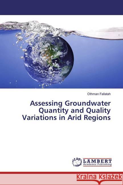 Assessing Groundwater Quantity and Quality Variations in Arid Regions Fallatah, Othman 9786200084569 LAP Lambert Academic Publishing - książka