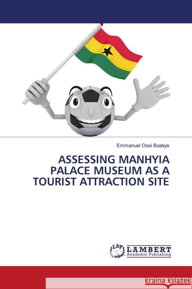 ASSESSING MANHYIA PALACE MUSEUM AS A TOURIST ATTRACTION SITE Boakye, Emmanuel Osei 9786206739609 LAP Lambert Academic Publishing - książka