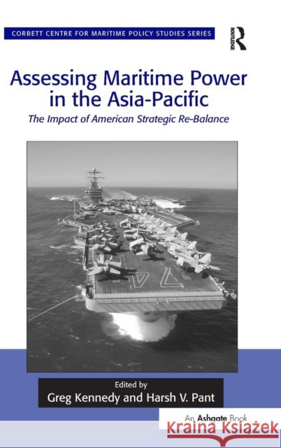 Assessing Maritime Power in the Asia-Pacific: The Impact of American Strategic Re-Balance Professor Greg Kennedy Harsh V. Pant Dr. Tim Benbow 9781472463579 Ashgate Publishing Limited - książka