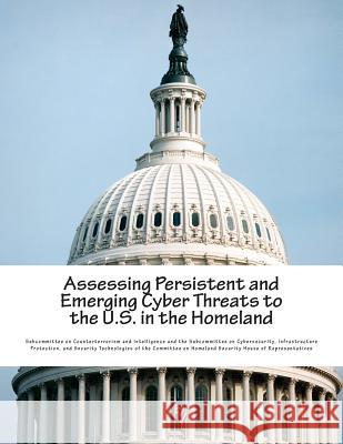 Assessing Persistent and Emerging Cyber Threats to the U.S. in the Homeland Subcommittee on Counterterrorism and Int 9781508483441 Createspace - książka