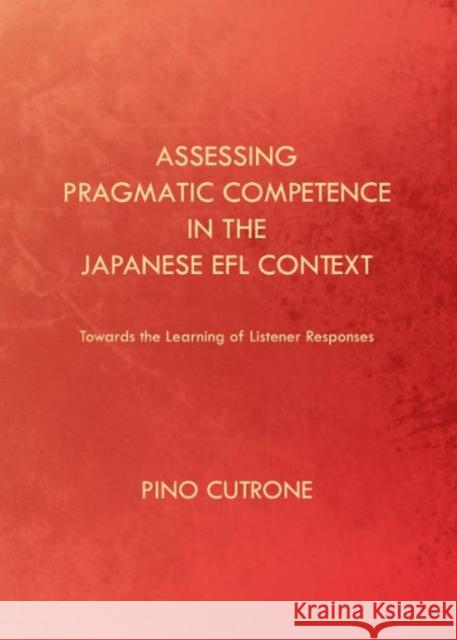 Assessing Pragmatic Competence in the Japanese Efl Context: Towards the Learning of Listener Responses Cutrone, Pino 9781443846066 Cambridge Scholars Publishing - książka