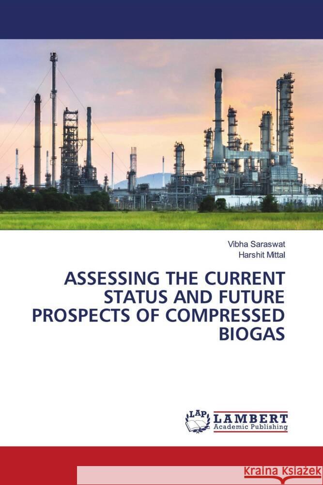 ASSESSING THE CURRENT STATUS AND FUTURE PROSPECTS OF COMPRESSED BIOGAS Saraswat, Vibha, Mittal, Harshit 9786208418816 LAP Lambert Academic Publishing - książka