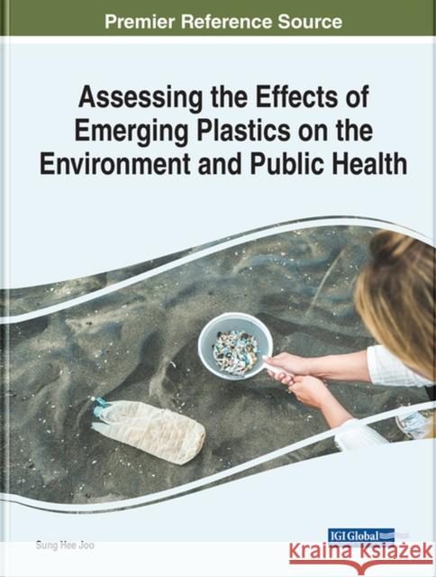 Assessing the Effects of Emerging Plastics on the Environment and Public Health Joo, Sung Hee 9781799897231 EUROSPAN - książka