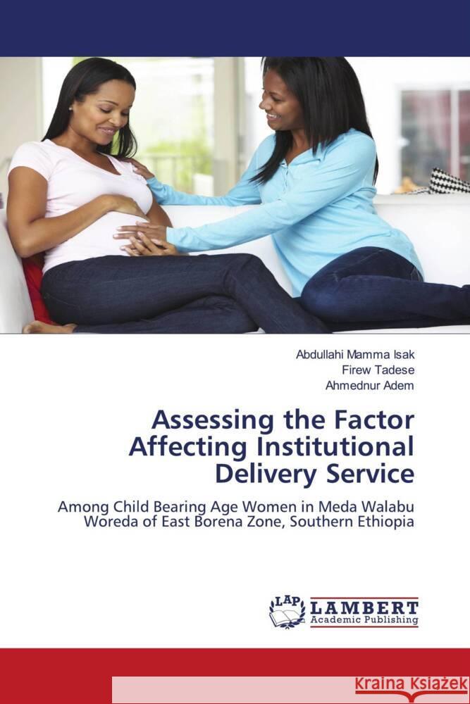 Assessing the Factor Affecting Institutional Delivery Service Mamma  Isak, Abdullahi, Tadese, Firew, Adem, Ahmednur 9786206846550 LAP Lambert Academic Publishing - książka