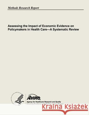 Assessing the Impact of Economic Evidence on Policymakers In Health Care - A Systematic Review And Quality, Agency for Healthcare Resea 9781483907550 Createspace - książka