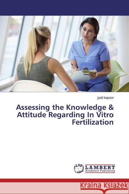 Assessing the Knowledge & Attitude Regarding In Vitro Fertilization Kapoor, Jyoti 9786139956579 LAP Lambert Academic Publishing - książka