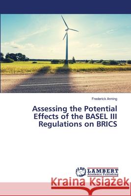 Assessing the Potential Effects of the BASEL III Regulations on BRICS Anning, Frederick 9786139844418 LAP Lambert Academic Publishing - książka