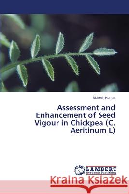 Assessment and Enhancement of Seed Vigour in Chickpea (C. Aeritinum L) Kumar, Mukesh 9786139448975 LAP Lambert Academic Publishing - książka