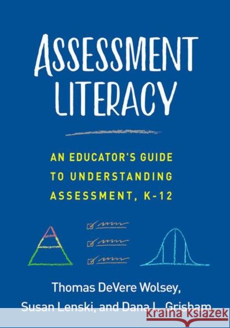 Assessment Literacy: An Educator's Guide to Understanding Assessment, K-12 Thomas Devere Wolsey Dana L. Grisham Susan Lenski 9781462542079 Guilford Publications - książka