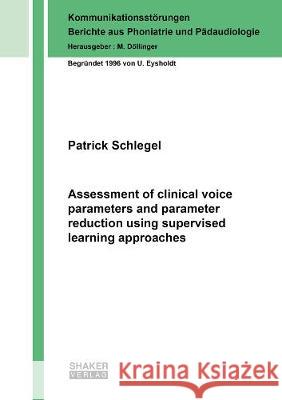 Assessment of clinical voice parameters and parameter reduction using supervised learning approaches Patrick Schlegel 9783844074352 Shaker Verlag GmbH, Germany - książka