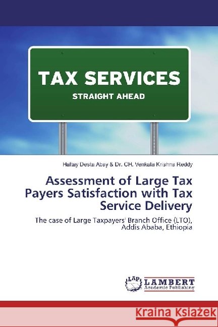 Assessment of Large Tax Payers Satisfaction with Tax Service Delivery : The case of Large Taxpayers' Branch Office (LTO), Addis Ababa, Ethiopia Abay, Haftay Desta 9786202199704 LAP Lambert Academic Publishing - książka