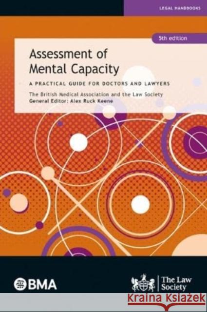 Assessment of Mental Capacity: A Practical Guide for Doctors and Lawyers The British Medical Association, The Law Society, Alex Ruck Keene 9781784461362 The Law Society - książka