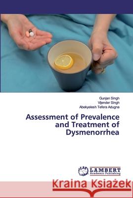 Assessment of Prevalence and Treatment of Dysmenorrhea Gunjan Singh Vijender Singh Abekyelesh Tefer 9786202529792 LAP Lambert Academic Publishing - książka