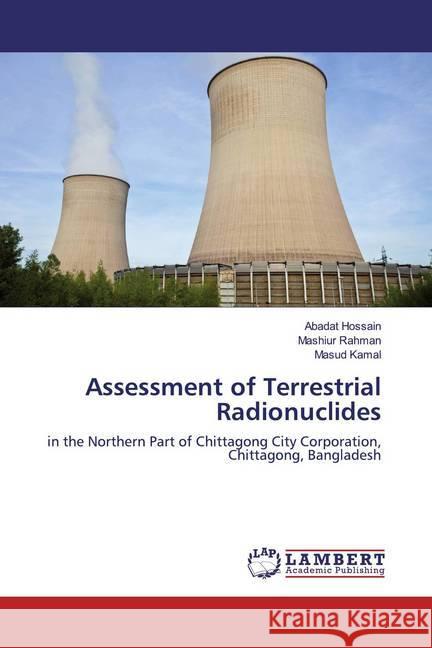 Assessment of Terrestrial Radionuclides : in the Northern Part of Chittagong City Corporation, Chittagong, Bangladesh Hossain, Abadat; Rahman, Mashiur; Kamal, Masud 9786200258144 LAP Lambert Academic Publishing - książka