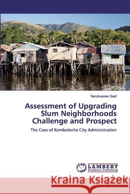 Assessment of Upgrading Slum Neighborhoods Challenge and Prospect Seid, Nuruhussien 9786139839995 LAP Lambert Academic Publishing - książka