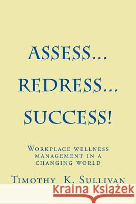 Assess...Redress...Success!: Manage workplace wellness without becoming and expert Sullivan, Timothy K. 9781484196571 Createspace - książka