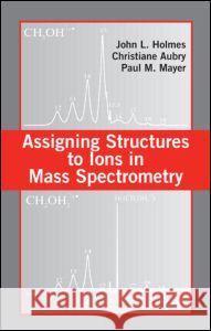 Assigning Structures to Ions in Mass Spectrometry Paul M. Mayer Christiane Aubry John Holmes 9780849319501 CRC - książka