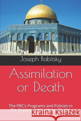 Assimilation or Death: The PRC's Programs and Policies in the Xinjiang Autonomous Region Babitsky, Joseph 9781719977371 Independently Published - książka