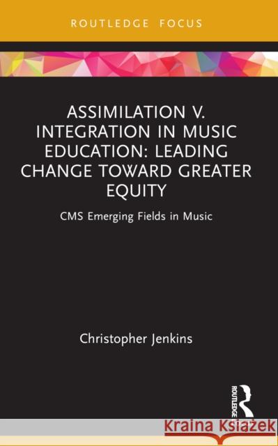Assimilation V. Integration in Music Education: Leading Change Toward Greater Equity Christopher Jenkins 9781032107868 Taylor & Francis Ltd - książka