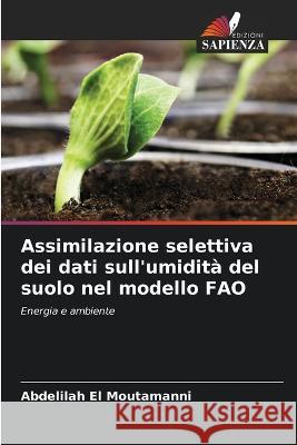 Assimilazione selettiva dei dati sull'umidita del suolo nel modello FAO Abdelilah El Moutamanni   9786206123286 Edizioni Sapienza - książka