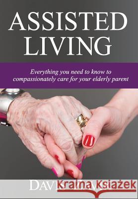 Assisted Living: Everything you need to know to compassionately care for your elderly parent Zavik, Davis 9780692640241 Davis - książka