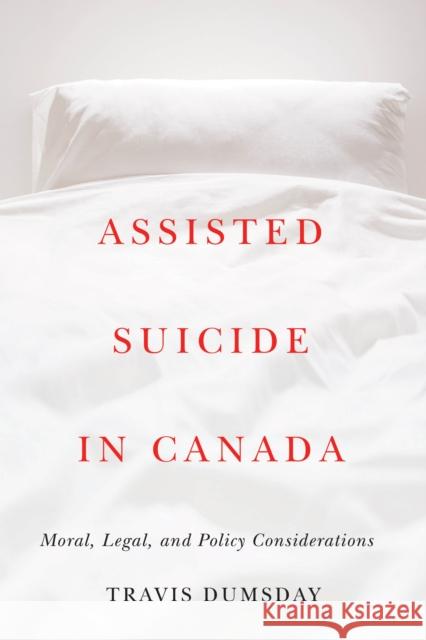 Assisted Suicide in Canada: Moral, Legal, and Policy Considerations Travis Dumsday 9780774866019 University of British Columbia Press - książka
