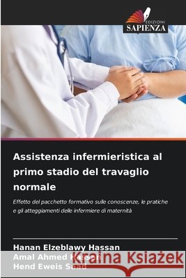 Assistenza infermieristica al primo stadio del travaglio normale Hassan, Hanan Elzeblawy, Hassan, Amal Ahmed, Saad, Hend Eweis 9786209645556 Edizioni Sapienza - książka
