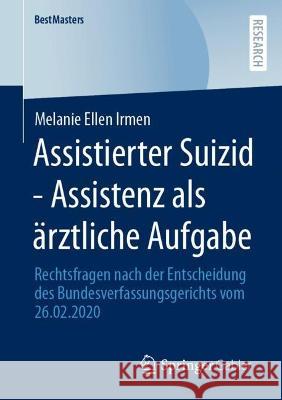 Assistierter Suizid - Assistenz ALS Ärztliche Aufgabe: Rechtsfragen Nach Der Entscheidung Des Bundesverfassungsgerichts Vom 26.02.2020 Irmen, Melanie Ellen 9783658389208 Springer Fachmedien Wiesbaden - książka