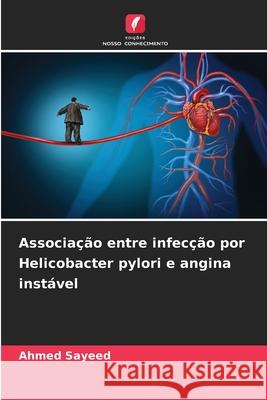 Associa??o entre infec??o por Helicobacter pylori e angina inst?vel Ahmed Sayeed 9786207838356 Edicoes Nosso Conhecimento - książka