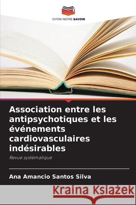 Association entre les antipsychotiques et les événements cardiovasculaires indésirables Silva, Ana Amancio Santos 9783639721331 Editions Notre Savoir - książka